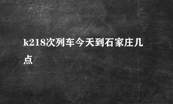 k218次列车今天到石家庄几点