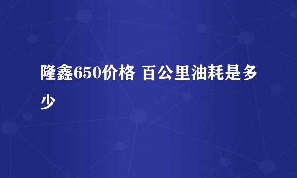 隆鑫650价格 百公里油耗是多少