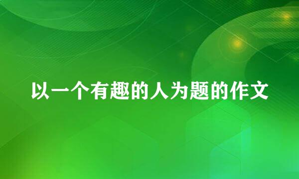 以一个有趣的人为题的作文