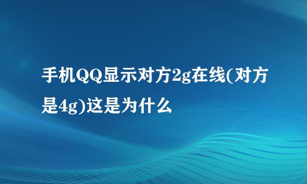 手机QQ显示对方2g在线(对方是4g)这是为什么