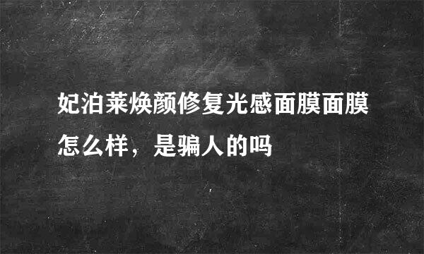 妃泊莱焕颜修复光感面膜面膜怎么样，是骗人的吗