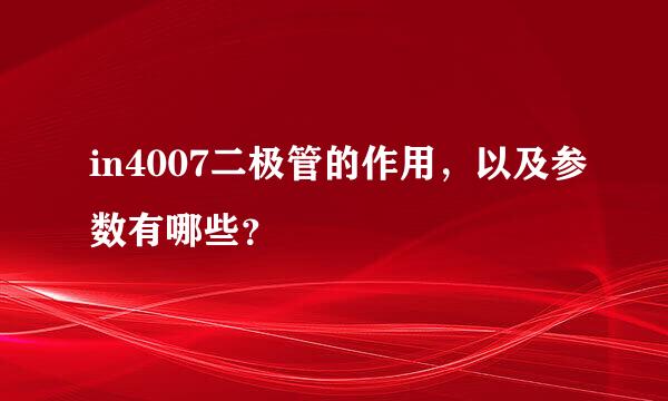 in4007二极管的作用，以及参数有哪些？