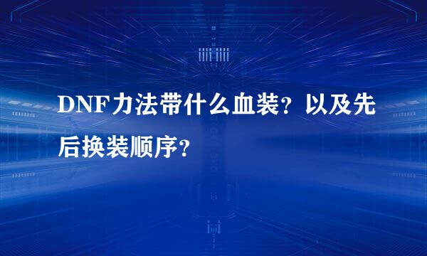 DNF力法带什么血装？以及先后换装顺序？