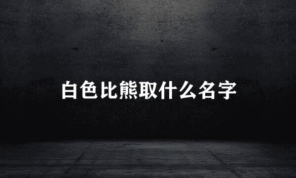 白色比熊取什么名字