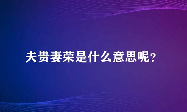 夫贵妻荣是什么意思呢？