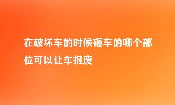 在破坏车的时候砸车的哪个部位可以让车报废