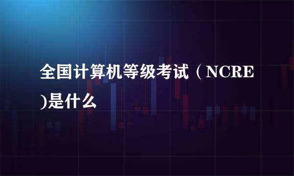 全国计算机等级考试（NCRE)是什么