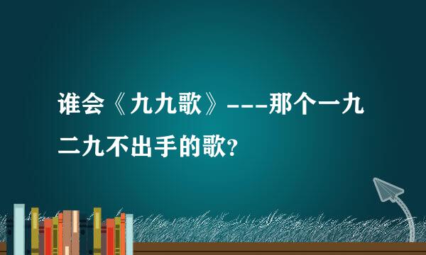 谁会《九九歌》---那个一九二九不出手的歌？