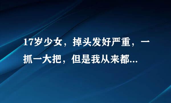 17岁少女，掉头发好严重，一抓一大把，但是我从来都没做过头发，没烫过，拉过，染过，怎么头发会掉的这