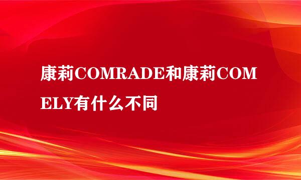 康莉COMRADE和康莉COMELY有什么不同