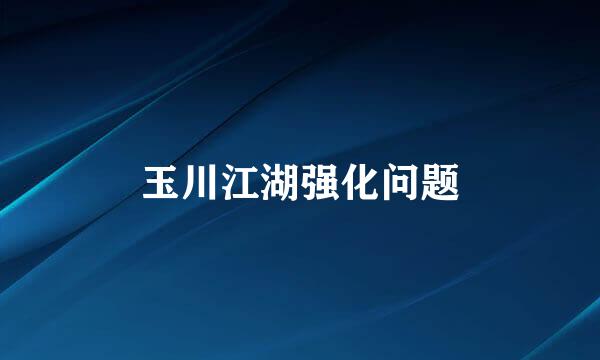 玉川江湖强化问题