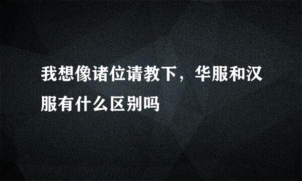 我想像诸位请教下，华服和汉服有什么区别吗