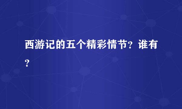 西游记的五个精彩情节？谁有？