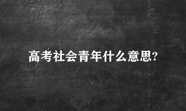 高考社会青年什么意思?