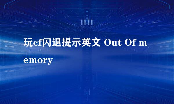 玩cf闪退提示英文 Out Of memory