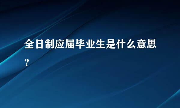 全日制应届毕业生是什么意思？