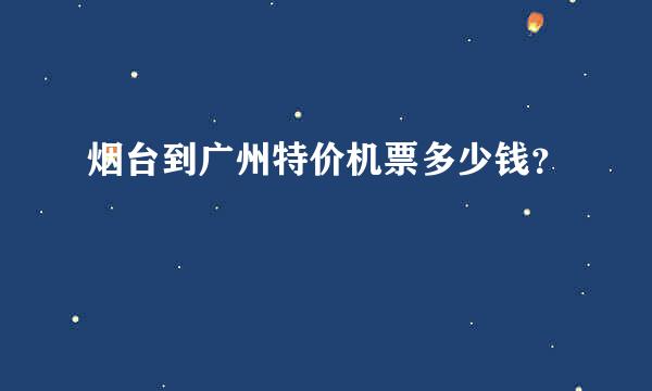 烟台到广州特价机票多少钱？