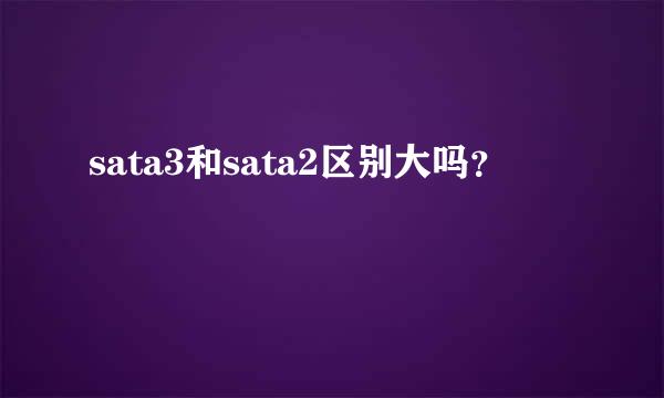 sata3和sata2区别大吗？