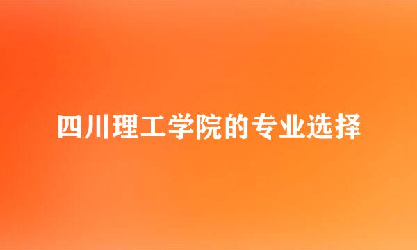 四川理工学院的专业选择