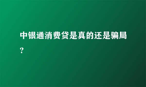 中银通消费贷是真的还是骗局？