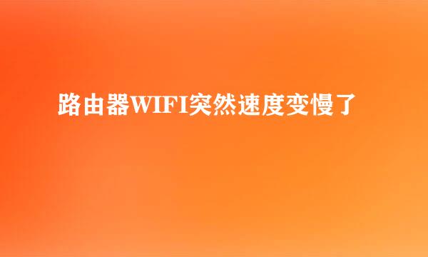 路由器WIFI突然速度变慢了