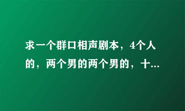 求一个群口相声剧本，4个人的，两个男的两个男的，十分钟左右就可以，谢谢了！