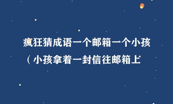 疯狂猜成语一个邮箱一个小孩（小孩拿着一封信往邮箱上