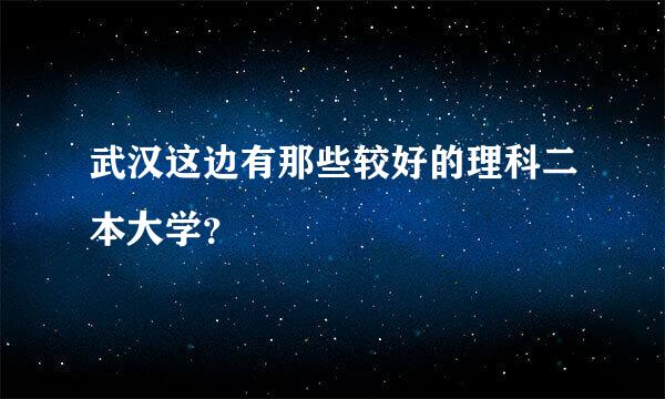 武汉这边有那些较好的理科二本大学？