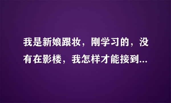 我是新娘跟妆，刚学习的，没有在影楼，我怎样才能接到单子，找到工作呢？