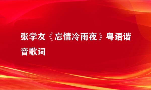 张学友《忘情冷雨夜》粤语谐音歌词