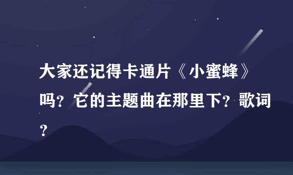 大家还记得卡通片《小蜜蜂》吗？它的主题曲在那里下？歌词？