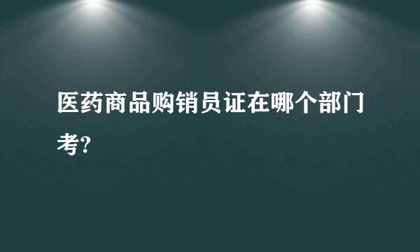 医药商品购销员证在哪个部门考?