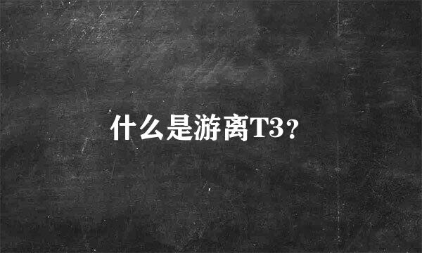 什么是游离T3？