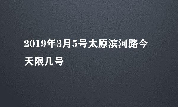 2019年3月5号太原滨河路今天限几号