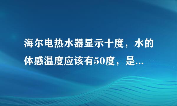 海尔电热水器显示十度，水的体感温度应该有50度，是哪里坏了？