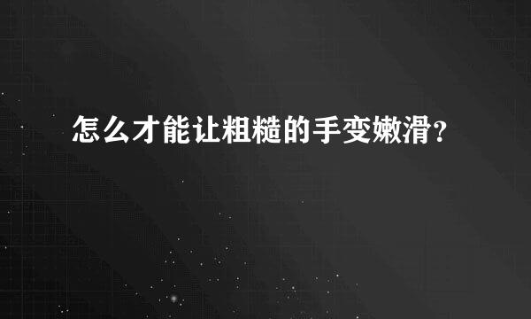 怎么才能让粗糙的手变嫩滑？