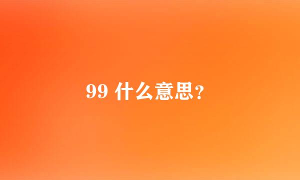 99 什么意思？