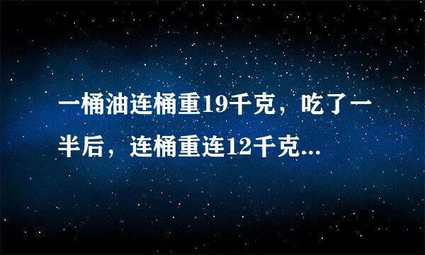 一桶油连桶重19千克，吃了一半后，连桶重连12千克，油桶里原来有多少千克油？