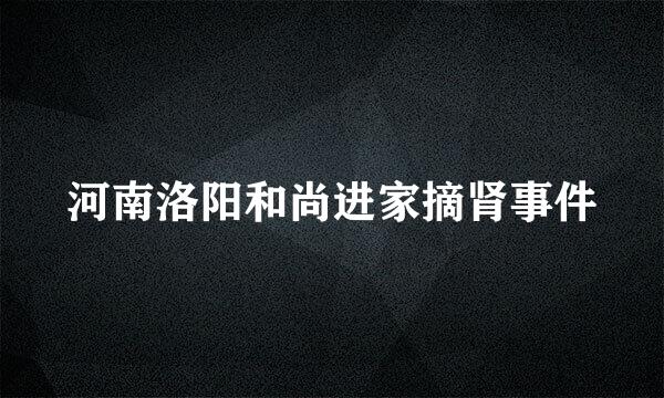 河南洛阳和尚进家摘肾事件