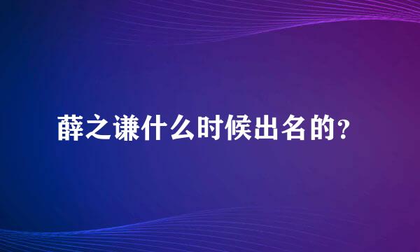 薛之谦什么时候出名的？