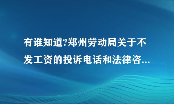 有谁知道?郑州劳动局关于不发工资的投诉电话和法律咨询.我们该怎么办?