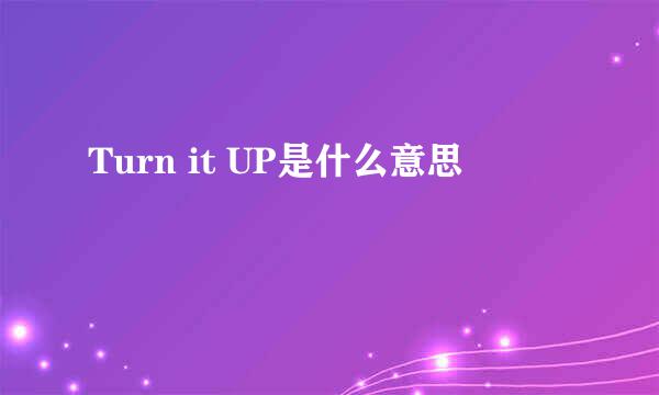 Turn it UP是什么意思