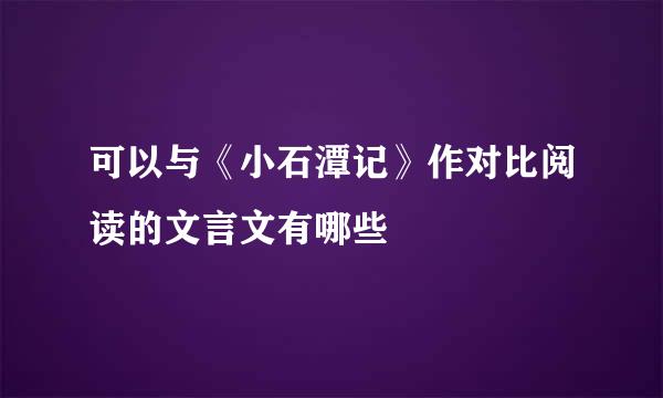 可以与《小石潭记》作对比阅读的文言文有哪些