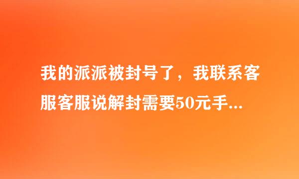 我的派派被封号了，我联系客服客服说解封需要50元手续费，请问解封需