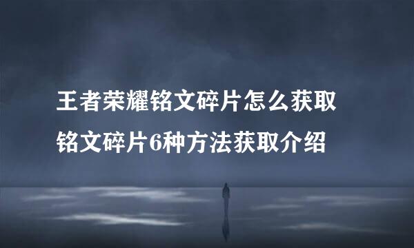 王者荣耀铭文碎片怎么获取 铭文碎片6种方法获取介绍