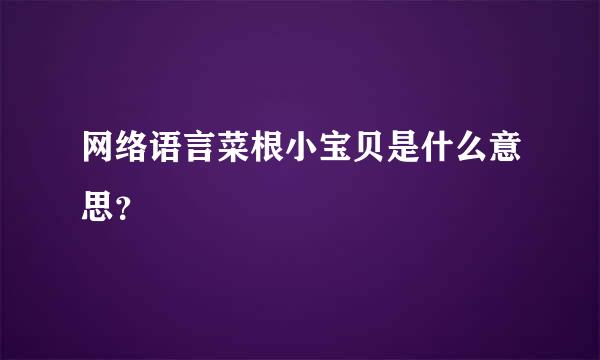 网络语言菜根小宝贝是什么意思？