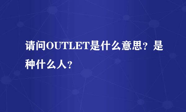 请问OUTLET是什么意思？是种什么人？