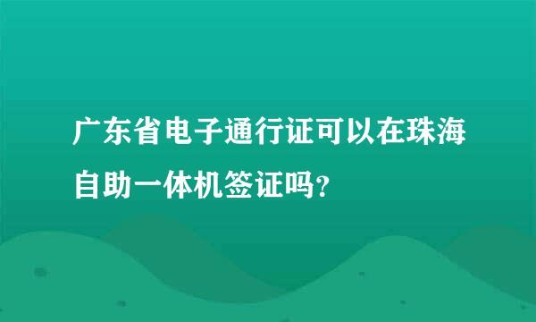 广东省电子通行证可以在珠海自助一体机签证吗？