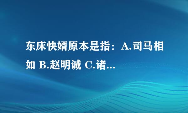 东床快婿原本是指：A.司马相如 B.赵明诚 C.诸葛亮 D.王羲之 E.刘邦