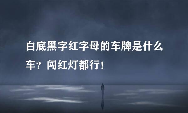 白底黑字红字母的车牌是什么车？闯红灯都行！